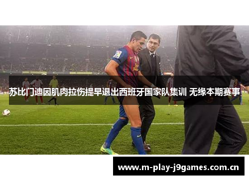苏比门迪因肌肉拉伤提早退出西班牙国家队集训 无缘本期赛事 苏比门迪因肌肉拉伤提早退出西班牙国家队集训 无缘本期赛事