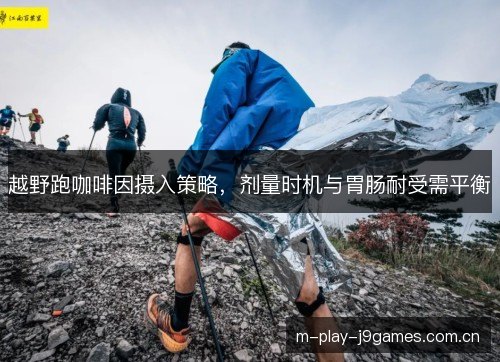 越野跑咖啡因摄入策略，剂量时机与胃肠耐受需平衡