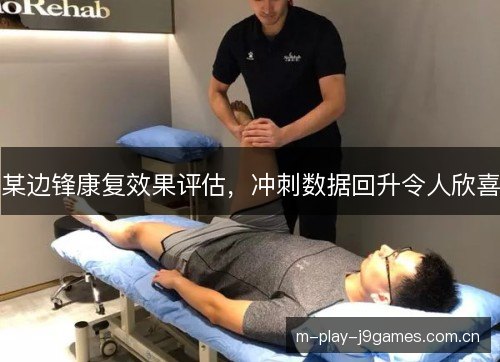 某边锋康复效果评估,冲刺数据回升令人欣喜 某边锋康复效果评估,冲刺数据回升令人欣喜